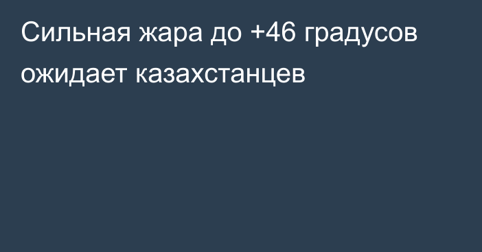 Сильная жара до +46 градусов ожидает казахстанцев