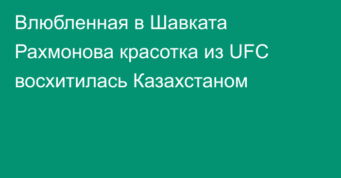 Влюбленная в Шавката Рахмонова красотка из UFC восхитилась Казахстаном