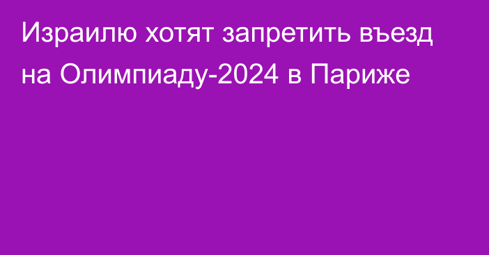 Израилю хотят запретить въезд на Олимпиаду-2024 в Париже