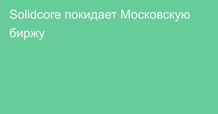 Solidcore покидает Московскую биржу