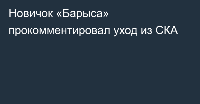 Новичок «Барыса» прокомментировал уход из СКА