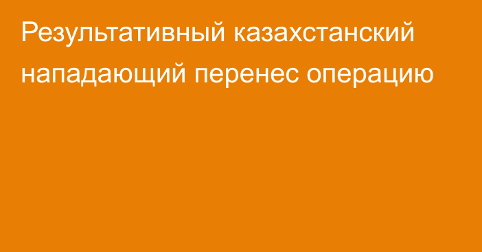 Результативный казахстанский нападающий перенес операцию