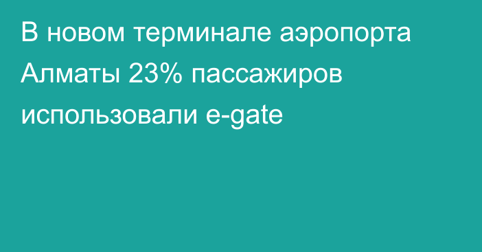 В новом терминале аэропорта Алматы 23% пассажиров использовали e-gate