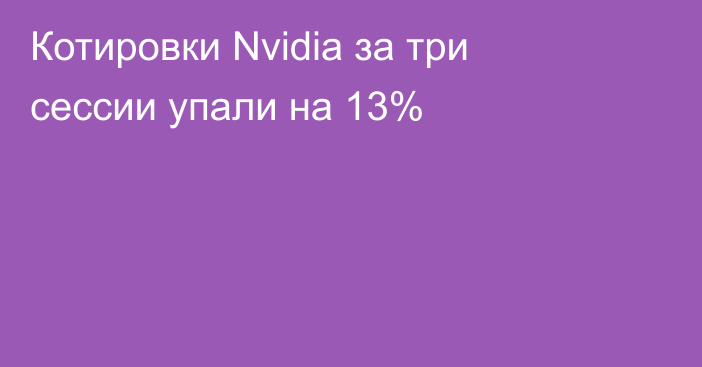 Котировки Nvidia за три сессии упали на 13%