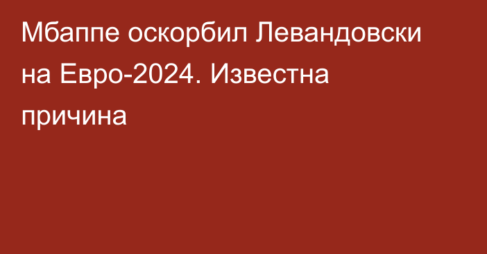 Мбаппе оскорбил Левандовски на Евро-2024. Известна причина