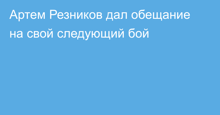 Артем Резников дал обещание на свой следующий бой