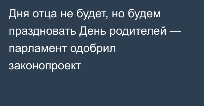 Дня отца не будет, но будем праздновать День родителей — парламент одобрил законопроект