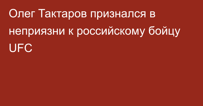 Олег Тактаров признался в неприязни к российскому бойцу UFC