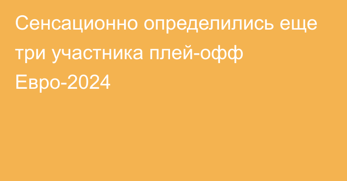 Сенсационно определились еще три участника плей-офф Евро-2024