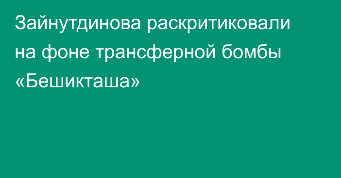 Зайнутдинова раскритиковали на фоне трансферной бомбы «Бешикташа»