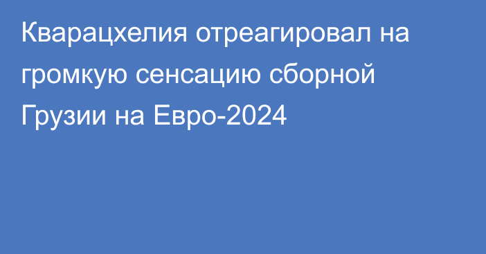 Кварацхелия отреагировал на громкую сенсацию сборной Грузии на Евро-2024