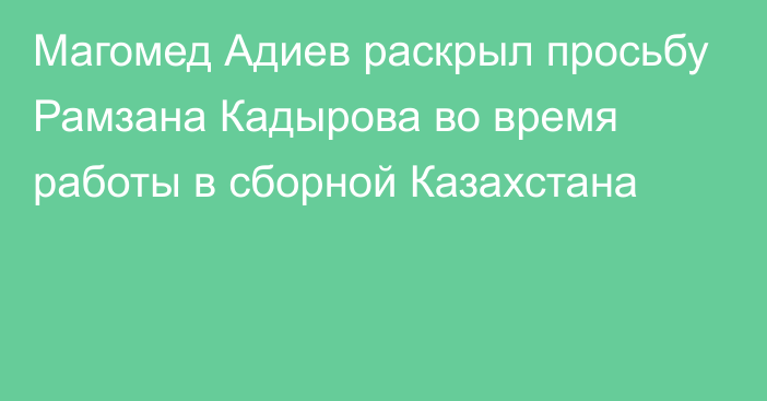 Магомед Адиев раскрыл просьбу Рамзана Кадырова во время работы в сборной Казахстана