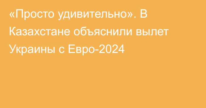«Просто удивительно». В Казахстане объяснили вылет Украины с Евро-2024