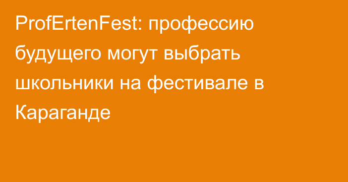 ProfErtenFest: профессию будущего могут выбрать школьники на фестивале в Караганде