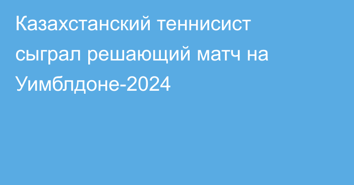 Казахстанский теннисист сыграл решающий матч на Уимблдоне-2024