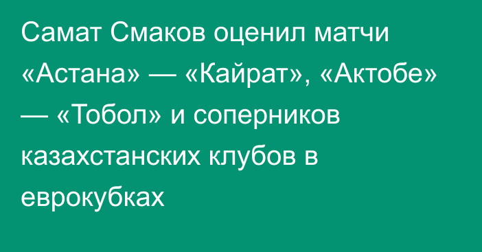 Самат Смаков оценил матчи «Астана» — «Кайрат», «Актобе» — «Тобол» и соперников казахстанских клубов в еврокубках