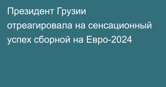 Президент Грузии отреагировала на сенсационный успех сборной на Евро-2024