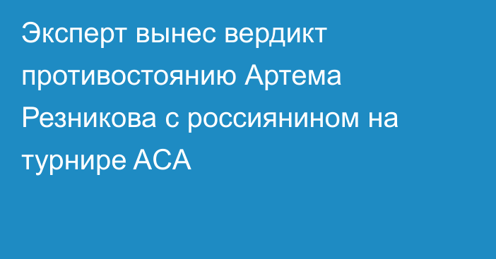 Эксперт вынес вердикт противостоянию Артема Резникова с россиянином на турнире ACA
