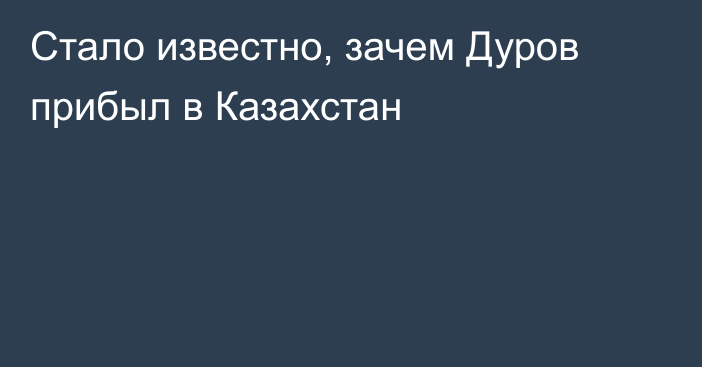 Стало известно, зачем Дуров прибыл в Казахстан