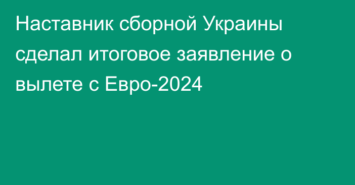 Наставник сборной Украины сделал итоговое заявление о вылете с Евро-2024