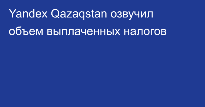 Yandex Qazaqstan озвучил объем выплаченных налогов