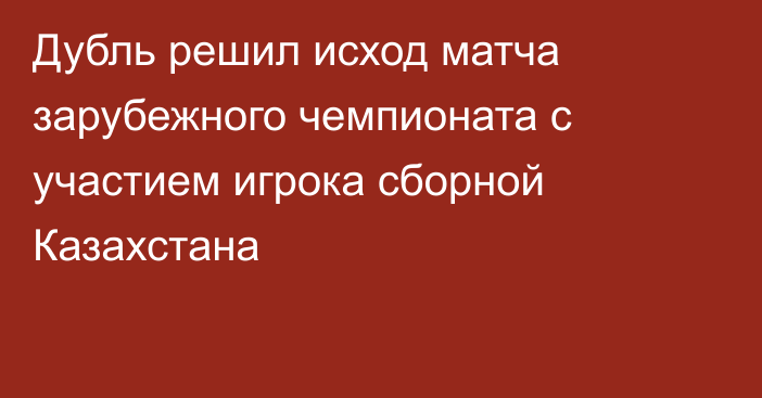 Дубль решил исход матча зарубежного чемпионата с участием игрока сборной Казахстана