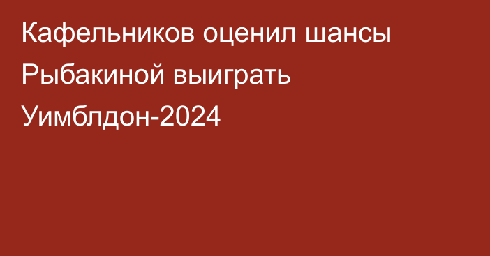 Кафельников оценил шансы Рыбакиной выиграть Уимблдон-2024