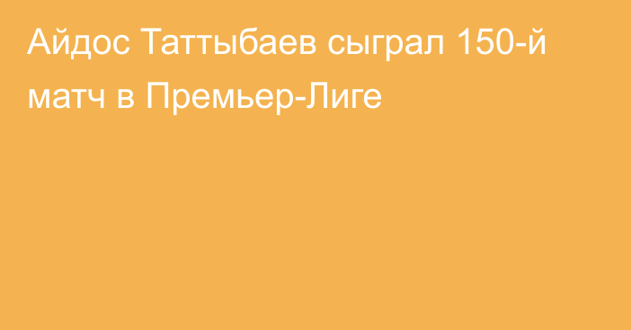 Айдос Таттыбаев сыграл 150-й матч в Премьер-Лиге