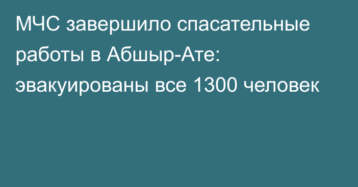 МЧС завершило спасательные работы в Абшыр-Ате: эвакуированы все 1300 человек