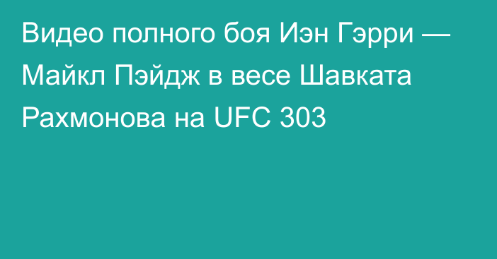 Видео полного боя Иэн Гэрри — Майкл Пэйдж в весе Шавката Рахмонова на UFC 303