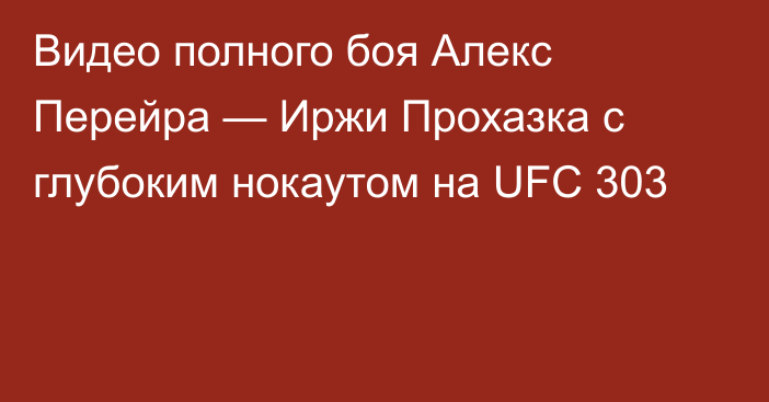 Видео полного боя Алекс Перейра — Иржи Прохазка с глубоким нокаутом на UFC 303