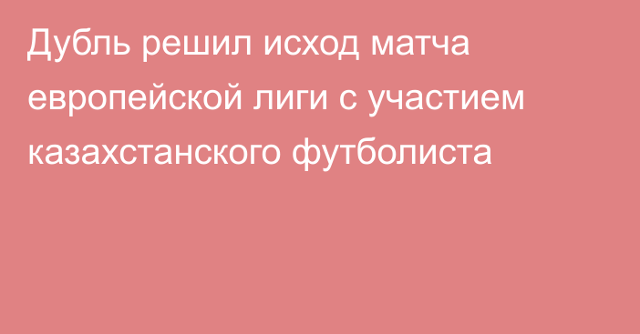 Дубль решил исход матча европейской лиги с участием казахстанского футболиста