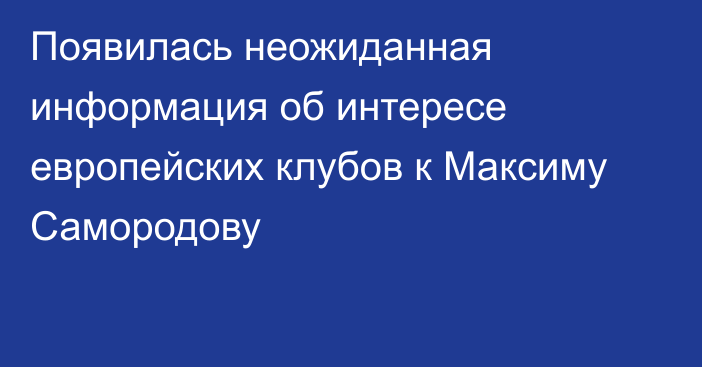 Появилась неожиданная информация об интересе европейских клубов к Максиму Самородову