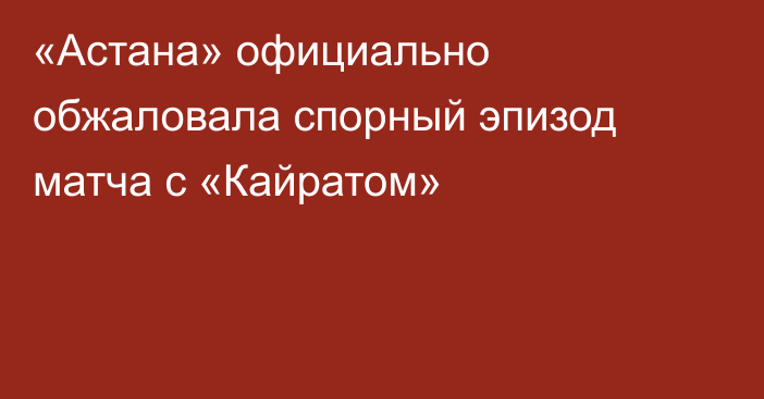 «Астана» официально обжаловала спорный эпизод матча с «Кайратом»
