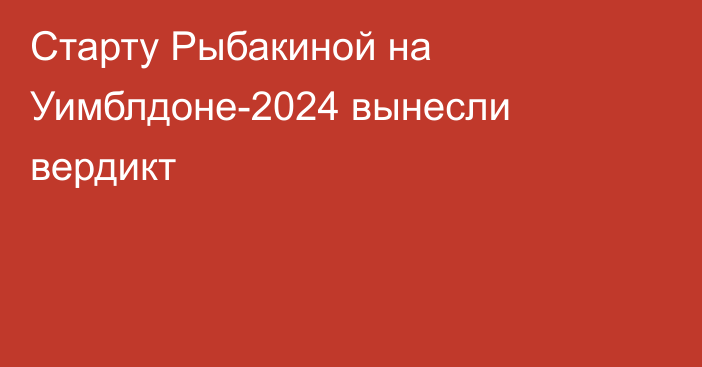 Старту Рыбакиной на Уимблдоне-2024 вынесли вердикт