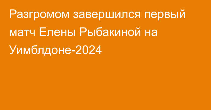 Разгромом завершился первый матч Елены Рыбакиной на Уимблдоне-2024