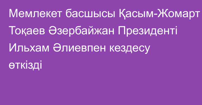 Мемлекет басшысы Қасым-Жомарт Тоқаев Әзербайжан Президенті Ильхам Әлиевпен кездесу өткізді