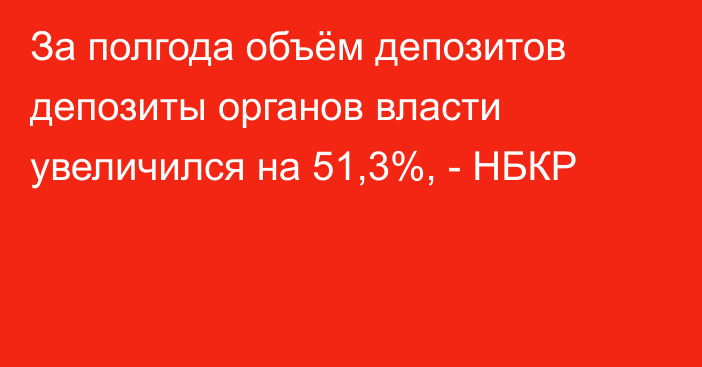 За полгода объём депозитов депозиты органов власти увеличился на 51,3%, - НБКР