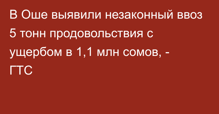 В Оше выявили незаконный ввоз 5 тонн продовольствия с ущербом в 1,1 млн сомов, - ГТС