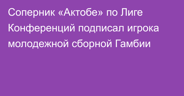 Соперник «Актобе» по Лиге Конференций подписал игрока молодежной сборной Гамбии