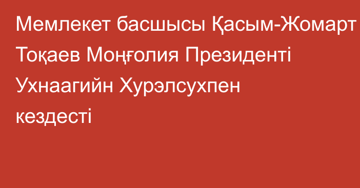 Мемлекет басшысы Қасым-Жомарт Тоқаев Моңғолия Президенті Ухнаагийн Хурэлсухпен кездесті