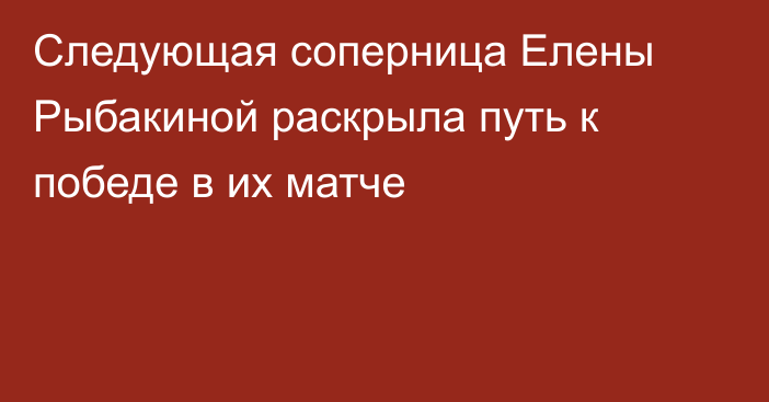 Следующая соперница Елены Рыбакиной раскрыла путь к победе в их матче