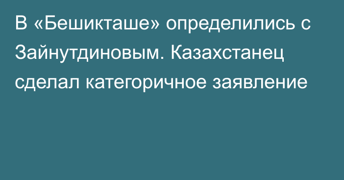 В «Бешикташе» определились с Зайнутдиновым. Казахстанец сделал категоричное заявление