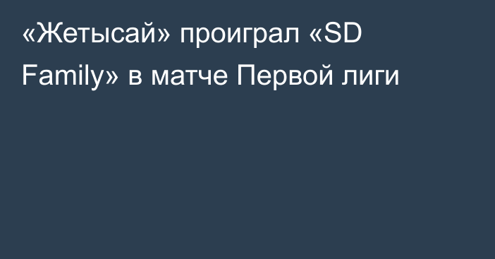 «Жетысай» проиграл «SD Family» в матче Первой лиги