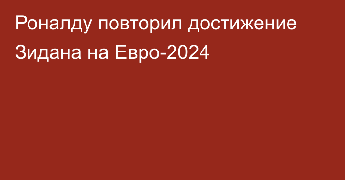 Роналду повторил достижение Зидана на Евро-2024