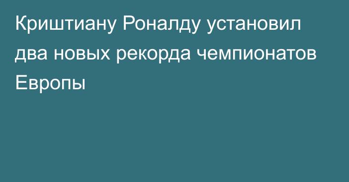 Криштиану Роналду установил два новых рекорда чемпионатов Европы