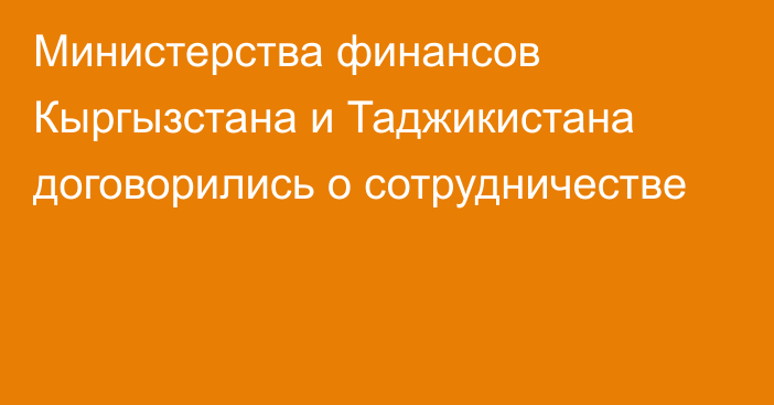 Министерства финансов Кыргызстана и Таджикистана договорились о сотрудничестве