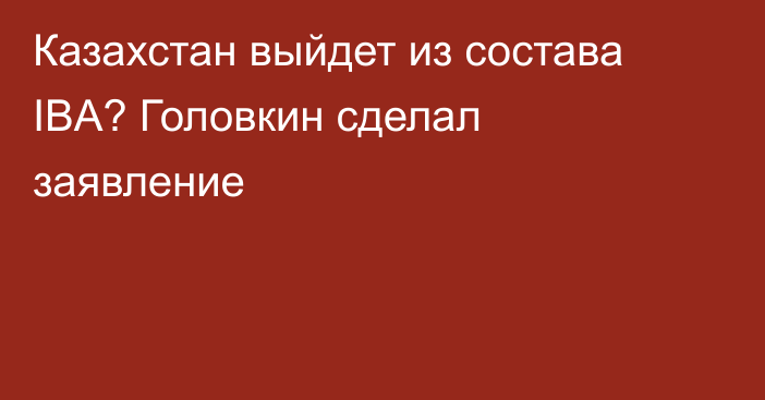 Казахстан выйдет из состава IBA? Головкин сделал заявление