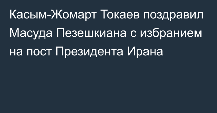 Касым-Жомарт Токаев поздравил Масуда Пезешкиана с избранием на пост Президента Ирана