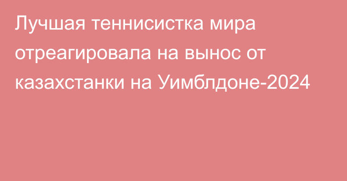 Лучшая теннисистка мира отреагировала на вынос от казахстанки на Уимблдоне-2024